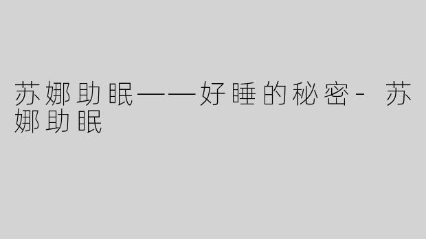 苏娜助眠——好睡的秘密-苏娜助眠
