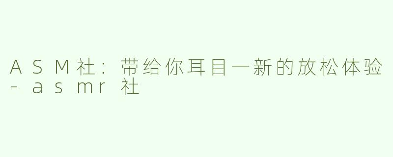 ASM社：带给你耳目一新的放松体验