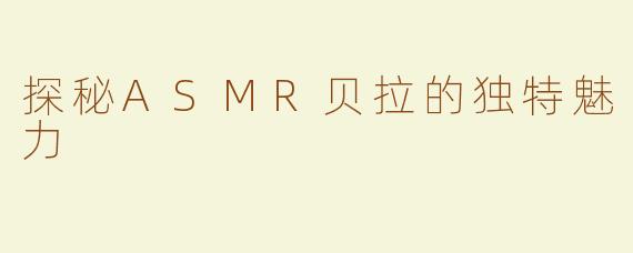 探秘ASMR贝拉的独特魅力