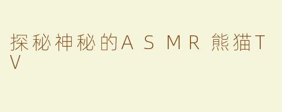 探秘神秘的ASMR熊猫TV