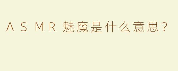 ASMR魅魔是什么意思？