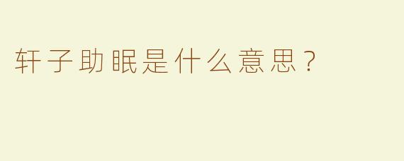 轩子助眠是什么意思？