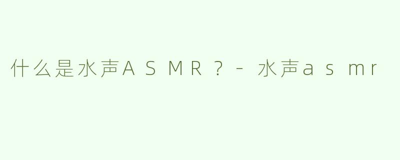 什么是水声ASMR？