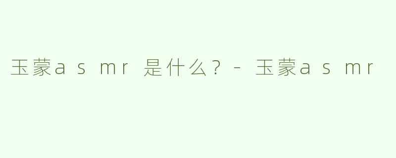 玉蒙asmr是什么？