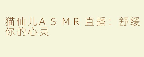 猫仙儿ASMR直播：舒缓你的心灵
