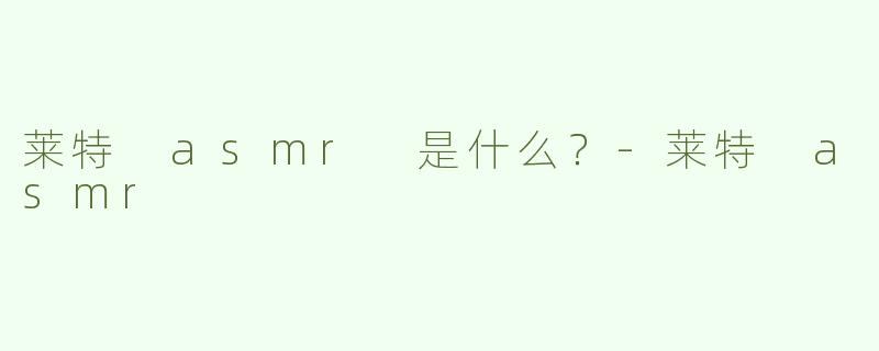 莱特 asmr 是什么？