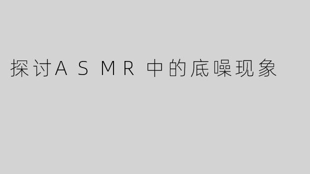 探讨ASMR中的底噪现象
