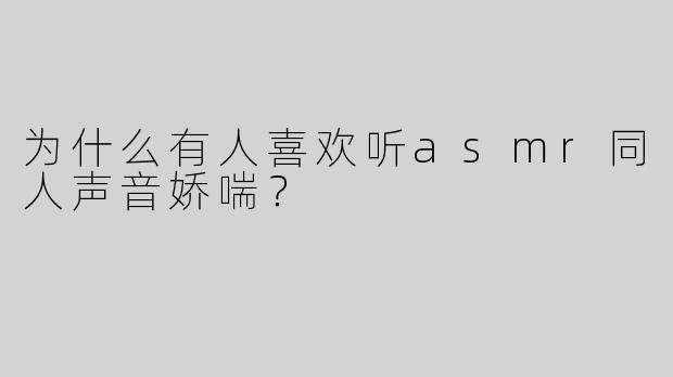 为什么有人喜欢听asmr同人声音娇喘？