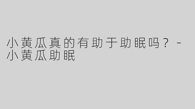 小黄瓜真的有助于助眠吗？