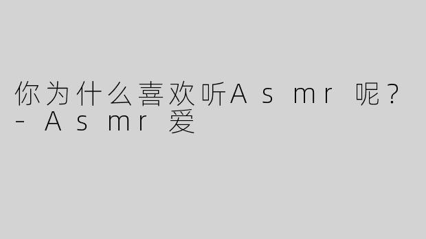 你为什么喜欢听Asmr呢？