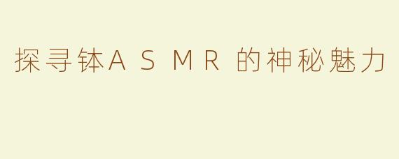 探寻钵ASMR的神秘魅力