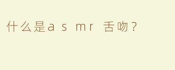什么是asmr舌吻？