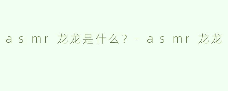 asmr龙龙是什么？