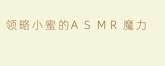 领略小蜜的ASMR魔力