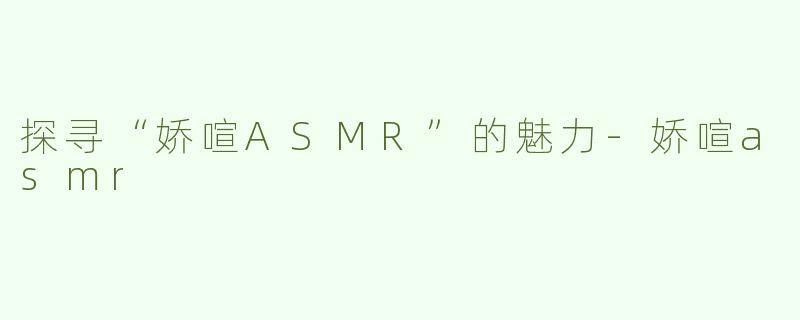 探寻“娇喧ASMR”的魅力