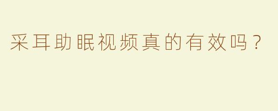采耳助眠视频真的有效吗？