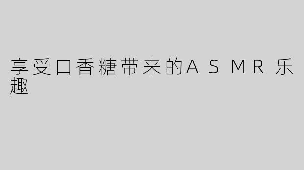 享受口香糖带来的ASMR乐趣