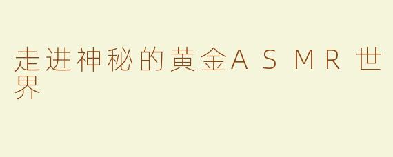 走进神秘的黄金ASMR世界