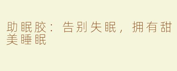 助眠胶：告别失眠，拥有甜美睡眠