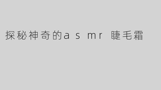探秘神奇的asmr睫毛霜