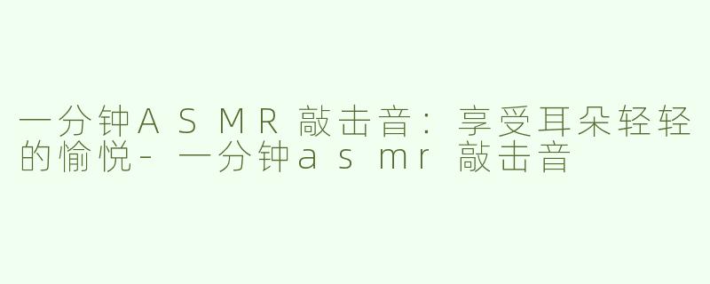 一分钟ASMR敲击音：享受耳朵轻轻的愉悦