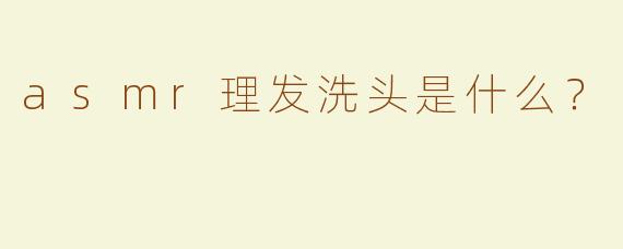 asmr理发洗头是什么？