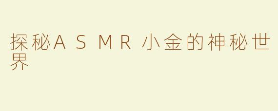 探秘ASMR小金的神秘世界