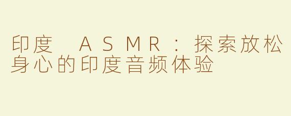 印度 ASMR：探索放松身心的印度音频体验