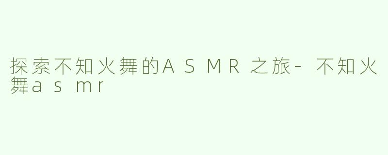 探索不知火舞的ASMR之旅