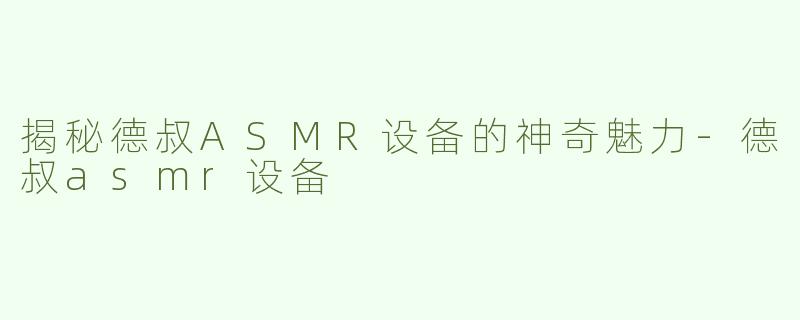 揭秘德叔ASMR设备的神奇魅力