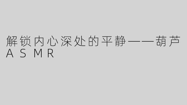 解锁内心深处的平静——葫芦ASMR