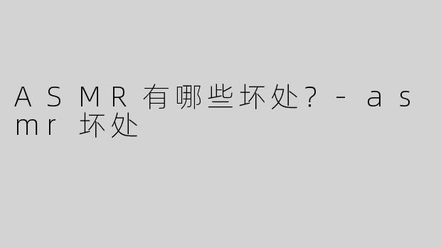 ASMR有哪些坏处？