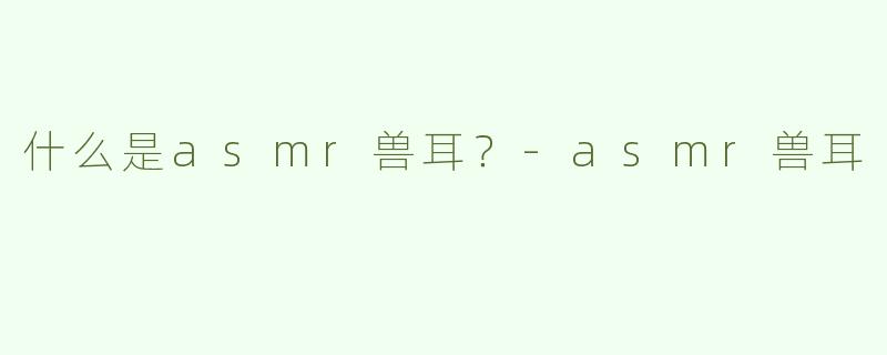 什么是asmr兽耳？