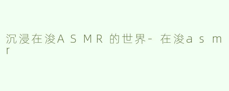 沉浸在浚ASMR的世界-在浚asmr