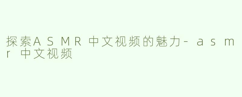 探索ASMR中文视频的魅力