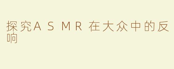 探究ASMR在大众中的反响