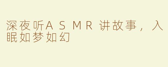 深夜听ASMR讲故事，入眠如梦如幻
