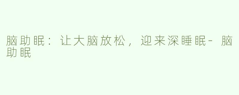 脑助眠：让大脑放松，迎来深睡眠-脑助眠