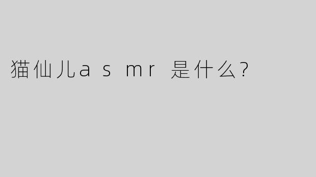 猫仙儿asmr是什么?