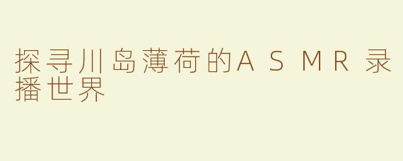 探寻川岛薄荷的ASMR录播世界