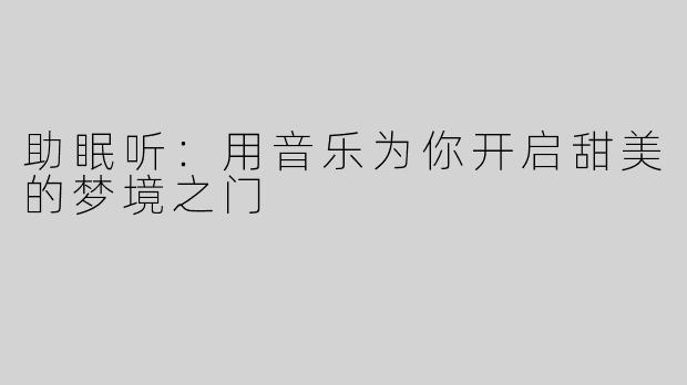 助眠听：用音乐为你开启甜美的梦境之门