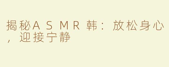 揭秘ASMR韩：放松身心，迎接宁静