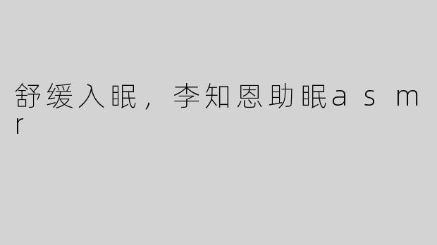 舒缓入眠，李知恩助眠asmr