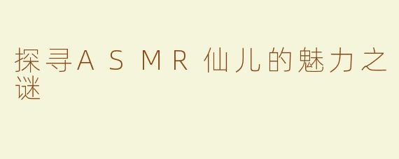 探寻ASMR仙儿的魅力之谜