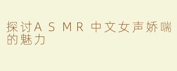 探讨ASMR中文女声娇喘的魅力
