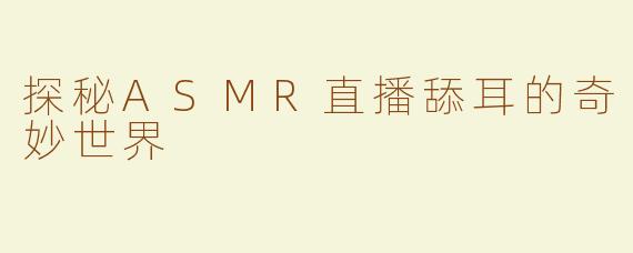 探秘ASMR直播舔耳的奇妙世界