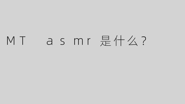 MT asmr是什么？