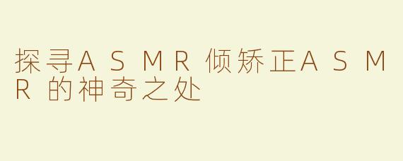 探寻ASMR倾矫正ASMR的神奇之处
