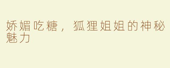 娇媚吃糖，狐狸姐姐的神秘魅力