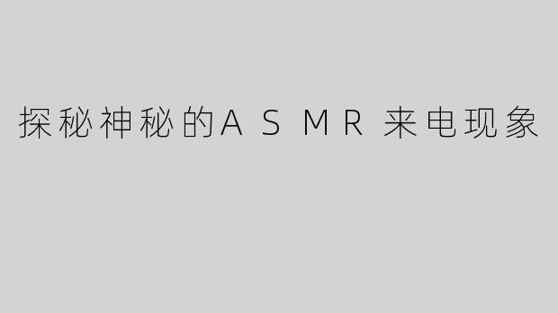 探秘神秘的ASMR来电现象